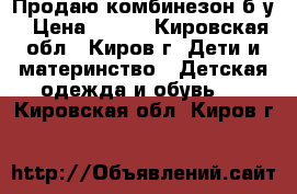 Продаю комбинезон б/у › Цена ­ 250 - Кировская обл., Киров г. Дети и материнство » Детская одежда и обувь   . Кировская обл.,Киров г.